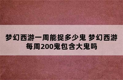 梦幻西游一周能捉多少鬼 梦幻西游每周200鬼包含大鬼吗